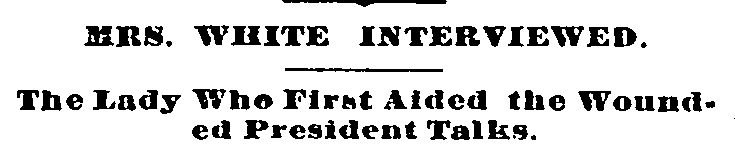Mrs. White Interviewed.
The Lady Who First Aided the Wounded President Talks.